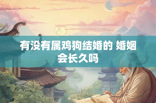 有没有属鸡狗结婚的 婚姻会长久吗
