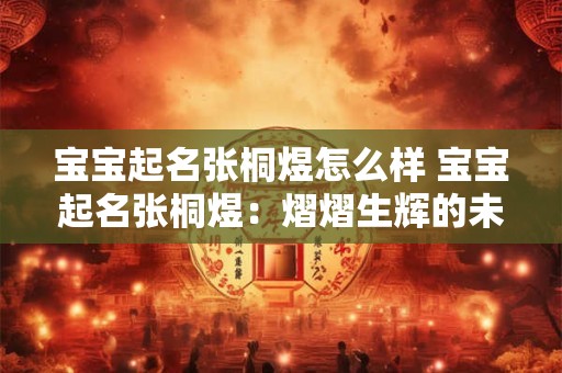 宝宝起名张桐煜怎么样 宝宝起名张桐煜：熠熠生辉的未来之星