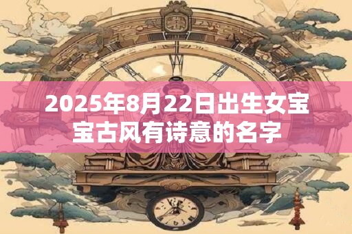 2026年8月22日出生女宝宝古风有诗意的名字