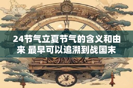 24节气立夏节气的含义和由来 最早可以追溯到战国末年