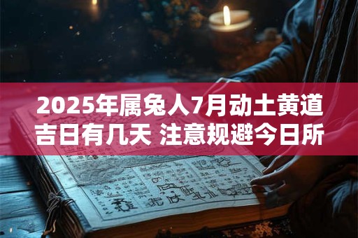 2025年属兔人7月动土黄道吉日有几天 注意规避今日所冲