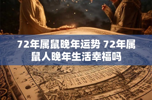 72年属鼠晚年运势 72年属鼠人晚年生活幸福吗