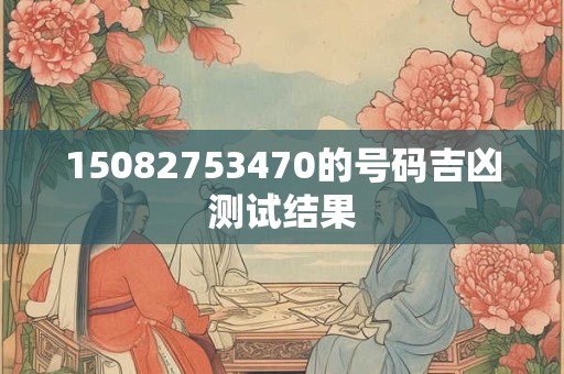 15082753470的号码吉凶测试结果