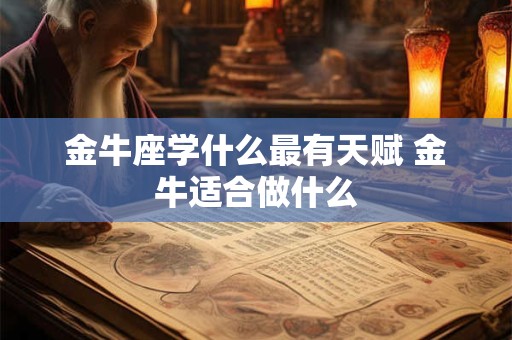 金牛座学什么最有天赋 金牛适合做什么