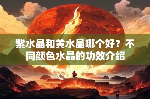 紫水晶和黄水晶哪个好？不同颜色水晶的功效介绍