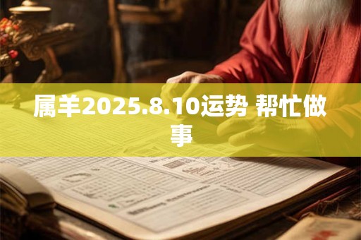 属羊2025.8.10运势 帮忙做事
