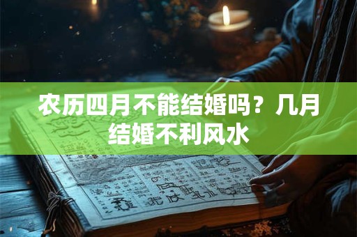 农历四月不能结婚吗?几月结婚不利风水 农历四月不能结婚吗?几月结婚不利风水