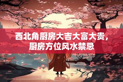 西北角厨房大吉大富大贵，厨房方位风水禁忌
