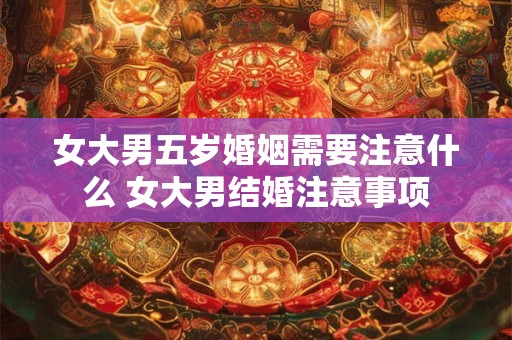 女大男五岁婚姻需要注意什么 女大男结婚注意事项