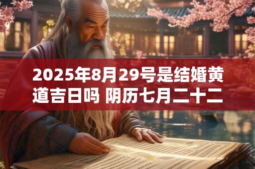 2025年8月29号是结婚黄道吉日吗 阴历七月二十二宜嫁娶吗