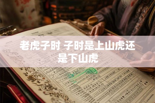 老虎子时 子时是上山虎还是下山虎