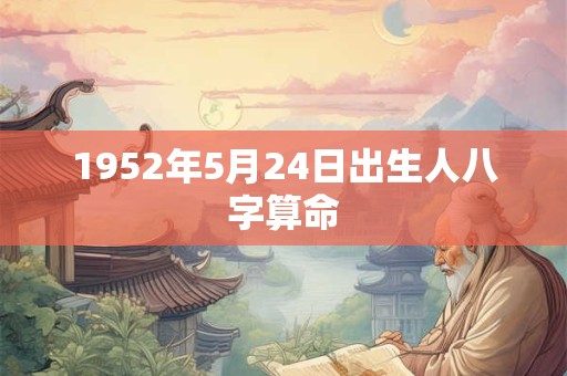 1952年5月24日出生人八字算命