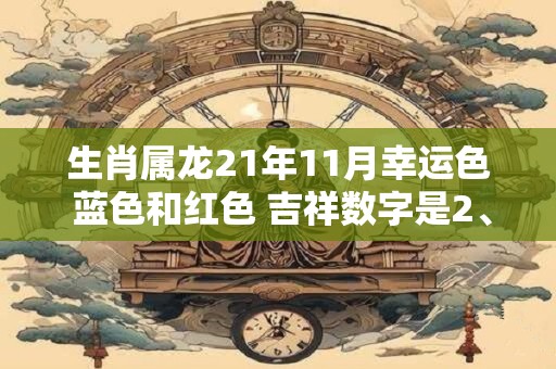 生肖属龙21年11月幸运色 蓝色和红色 吉祥数字是2、8