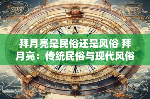 拜月亮是民俗还是风俗 拜月亮：传统民俗与现代风俗的交融