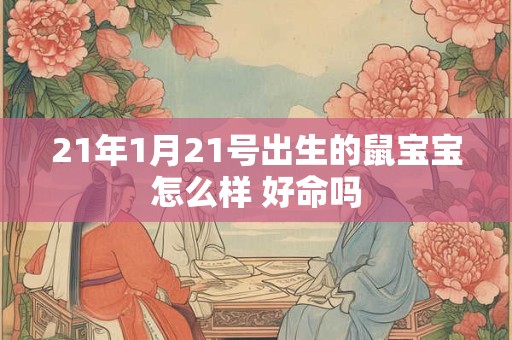 21年1月21号出生的鼠宝宝怎么样 好命吗