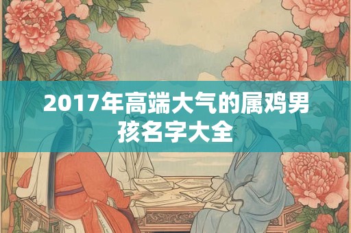 2017年高端大气的属鸡男孩名字大全