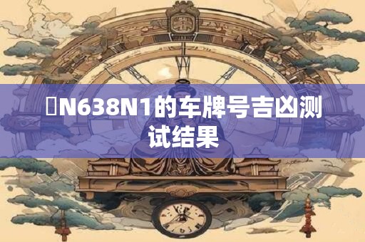 陜N638N1的车牌号吉凶测试结果