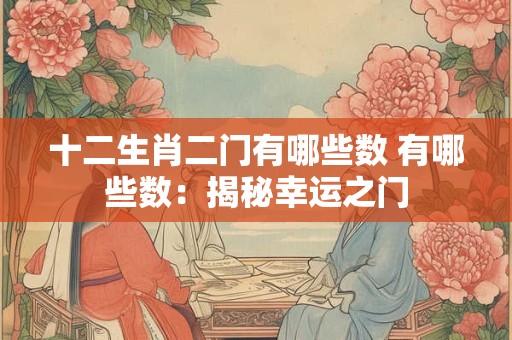 十二生肖二门有哪些数 有哪些数：揭秘幸运之门