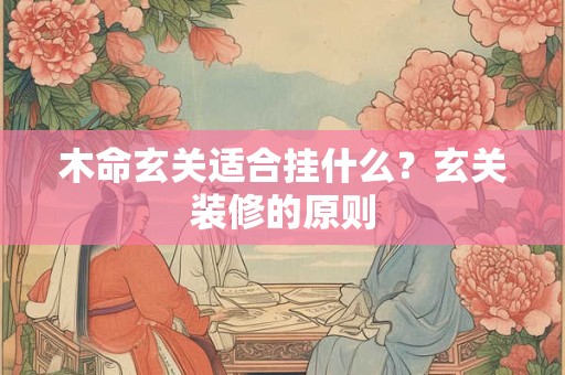 木命玄关适合挂什么？玄关装修的原则