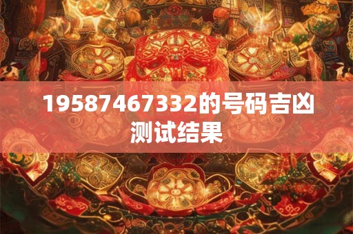 19587467332的号码吉凶测试结果