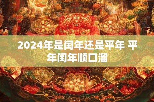 2024年是闰年还是平年 平年闰年顺口溜