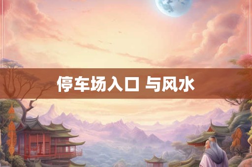 停车场入口 与风水