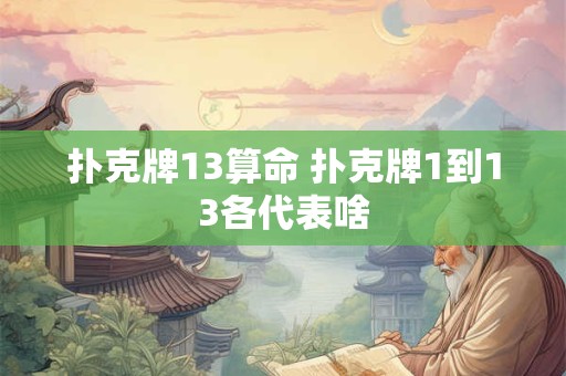 扑克牌13算命 扑克牌1到13各代表啥