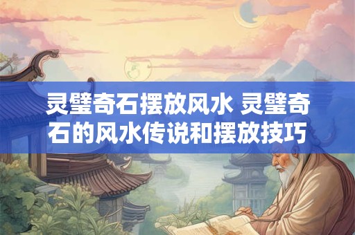 灵璧奇石摆放风水 灵璧奇石的风水传说和摆放技巧