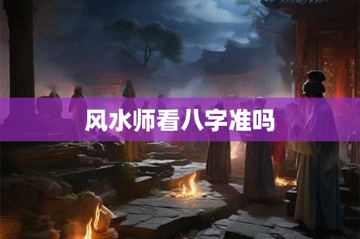 风水师看八字准吗