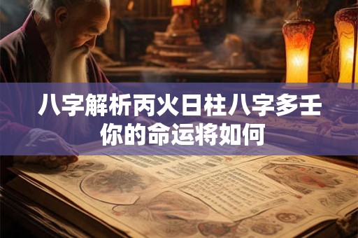 八字解析丙火日柱八字多壬 你的命运将如何