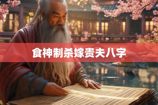 食神制杀嫁贵夫八字