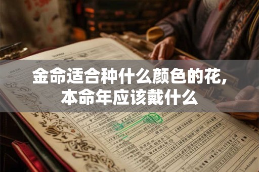 金命适合种什么颜色的花,本命年应该戴什么