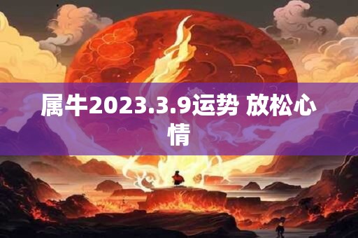属牛2023.3.9运势 放松心情