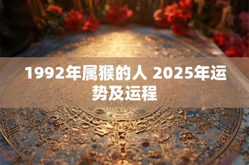 1992年属猴的人 2025年运势及运程