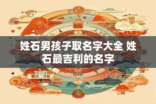 姓石男孩子取名字大全 姓石最吉利的名字