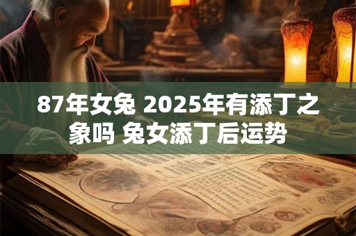 87年女兔 2025年有添丁之象吗 兔女添丁后运势