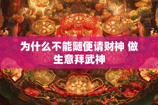 为什么不能随便请财神 做生意拜武神