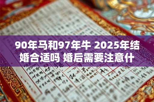 90年马和97年牛 2025年结婚合适吗 婚后需要注意什么