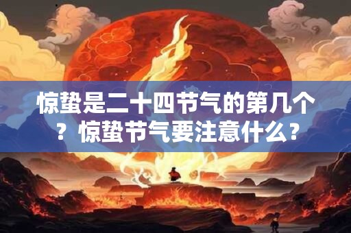 惊蛰是二十四节气的第几个？惊蛰节气要注意什么？