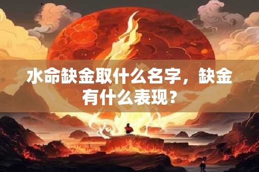 水命缺金取什么名字，缺金有什么表现？