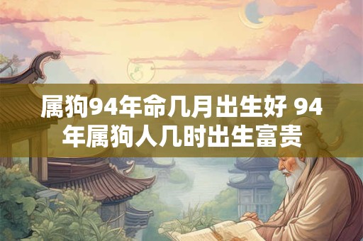 属狗94年命几月出生好 94年属狗人几时出生富贵