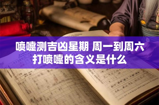 喷嚏测吉凶星期 周一到周六打喷嚏的含义是什么