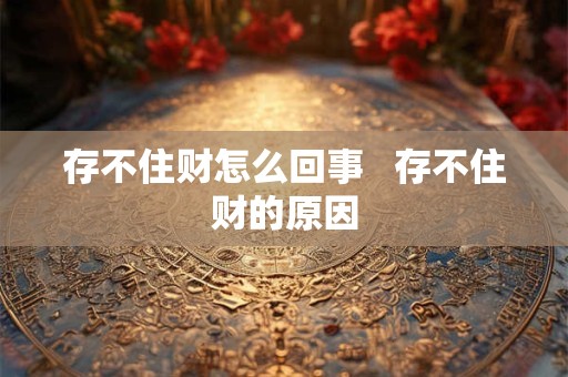 存不住财怎么回事   存不住财的原因