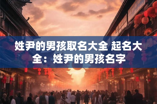 姓尹的男孩取名大全 起名大全：姓尹的男孩名字