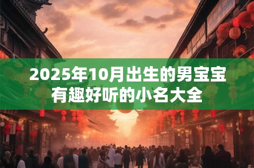 2025年10月出生的男宝宝有趣好听的小名大全