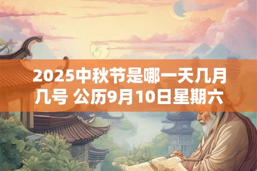 2025中秋节是哪一天几月几号 公历9月10日星期六