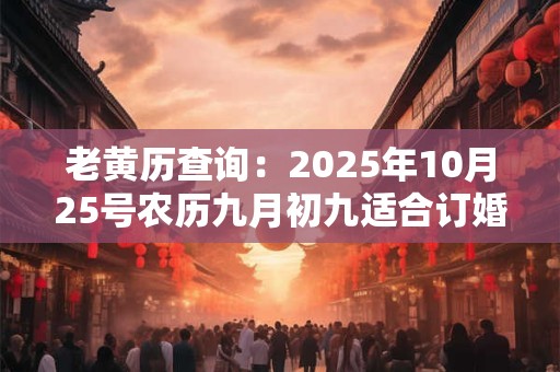 老黄历查询：2025年10月25号农历九月初九适合订婚吗