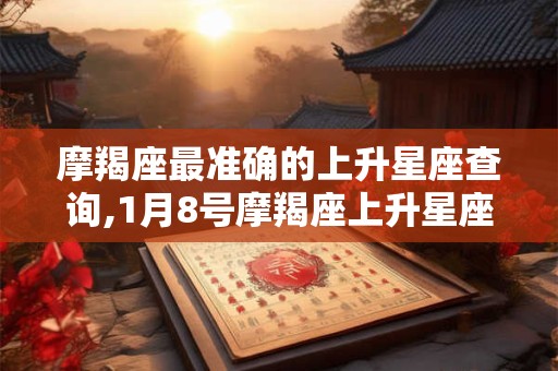 摩羯座最准确的上升星座查询,1月8号摩羯座上升星座
