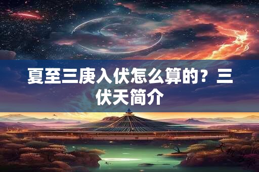 夏至三庚入伏怎么算的？三伏天简介