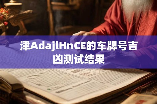 津AdajlHnCE的车牌号吉凶测试结果